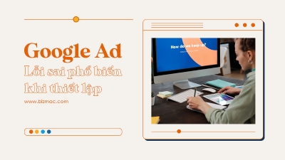 Lỗi phổ biến khi thiết lập chiến dịch Google Ad mà bạn nên tránh